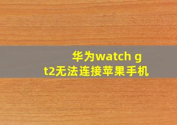 华为watch gt2无法连接苹果手机